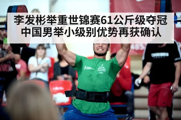 李发彬举重世锦赛61公斤级夺冠中国男举小级别优势再获确认