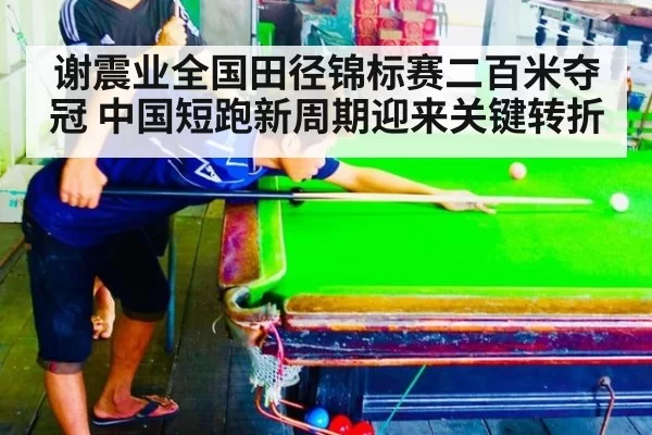 谢震业全国田径锦标赛二百米夺冠 中国短跑新周期迎来关键转折
