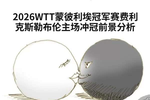 2026WTT蒙彼利埃冠军赛费利克斯勒布伦主场冲冠前景分析