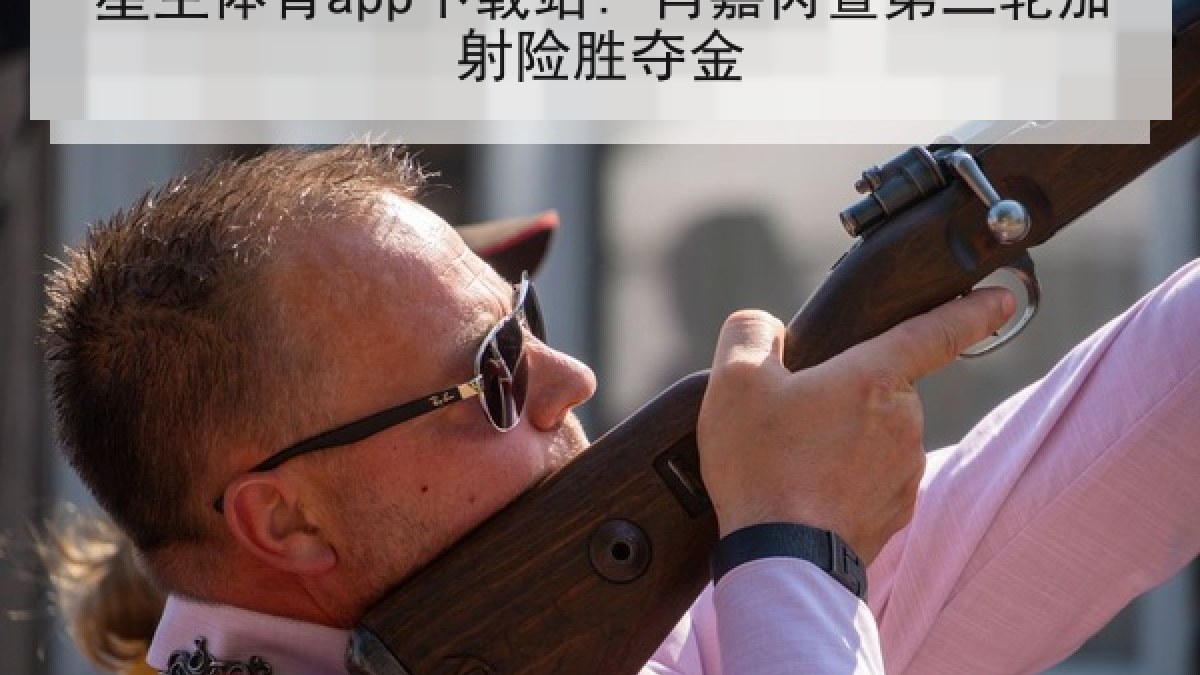 星空体育app下载站: 肖嘉芮萱第二轮加射险胜夺金 星空体育app下载站: 肖嘉芮萱第二轮加射险胜夺金